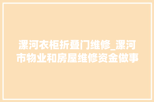 漯河衣柜折叠门维修_漯河市物业和房屋维修资金做事中央上门做事解难题