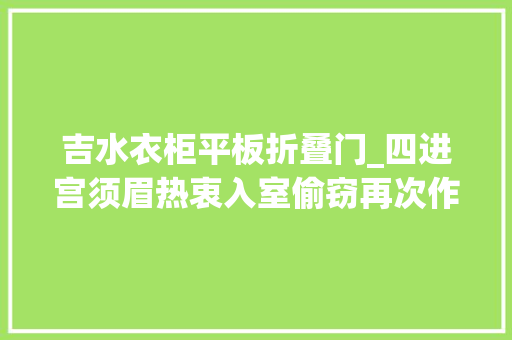 吉水衣柜平板折叠门_四进宫须眉热衷入室偷窃再次作案被吉安县警方当场抓获