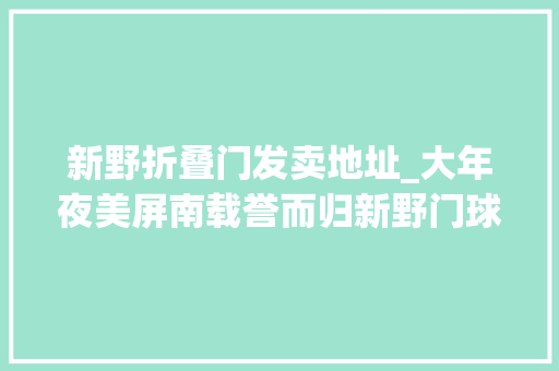 新野折叠门发卖地址_大年夜美屏南载誉而归新野门球队在全国大年夜赛中取得优秀造诣