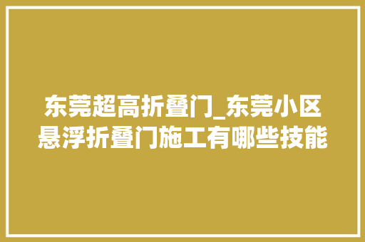 东莞超高折叠门_东莞小区悬浮折叠门施工有哪些技能要求标准