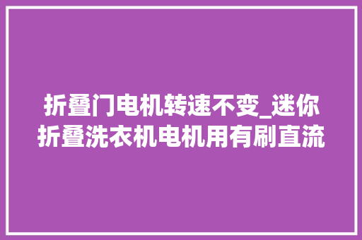 折叠门电机转速不变_迷你折叠洗衣机电机用有刷直流电机照样无刷电机