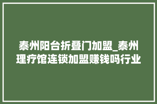 泰州阳台折叠门加盟_泰州理疗馆连锁加盟赚钱吗行业盈利机会大年夜