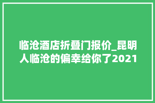 临沧酒店折叠门报价_昆明人临沧的偏幸给你了2021年游临沧可享吃住游购娱优惠