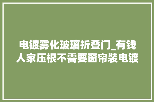 电镀雾化玻璃折叠门_有钱人家压根不需要窗帘装电镀雾化玻璃窗透明磨砂随意切换