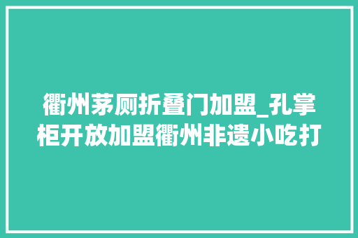 衢州茅厕折叠门加盟_﻿孔掌柜开放加盟衢州非遗小吃打造特色加盟连锁经营典范