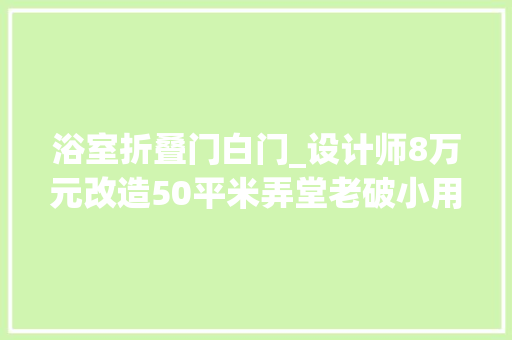 浴室折叠门白门_设计师8万元改造50平米弄堂老破小用起码的钱做最大年夜的改进