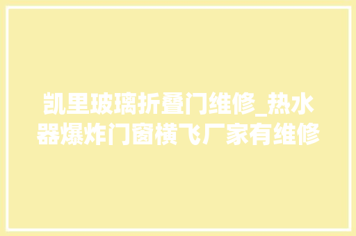 凯里玻璃折叠门维修_热水器爆炸门窗横飞厂家有维修痕迹不予赔偿