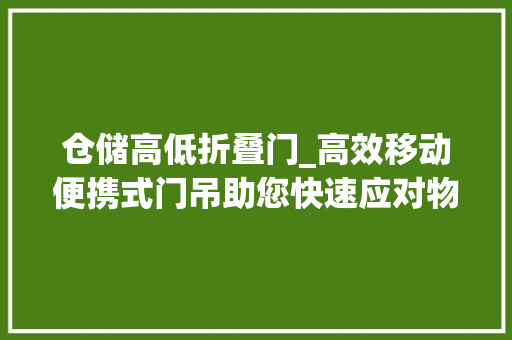 仓储高低折叠门_高效移动便携式门吊助您快速应对物料搬运责任