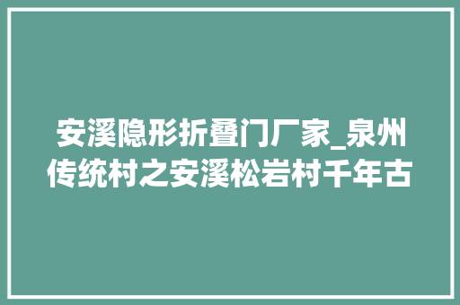 安溪隐形折叠门厂家_泉州传统村之安溪松岩村千年古道走出喷鼻香茗传奇图