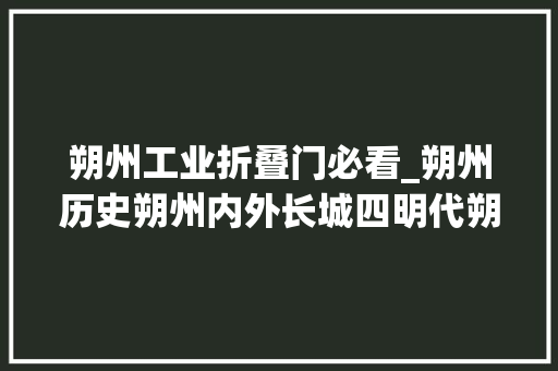 朔州工业折叠门必看_朔州历史朔州内外长城四明代朔州长城防卫体系