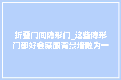折叠门间隐形门_这些隐形门都好会藏跟背景墙融为一体差点看不到了