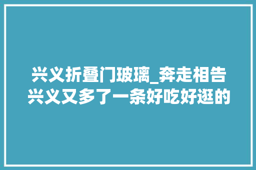 兴义折叠门玻璃_奔走相告兴义又多了一条好吃好逛的步行街大年夜佛坊