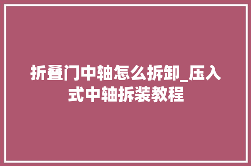 折叠门中轴怎么拆卸_压入式中轴拆装教程