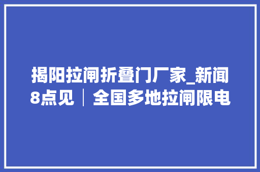 揭阳拉闸折叠门厂家_新闻8点见│全国多地拉闸限电背后到底怎么了