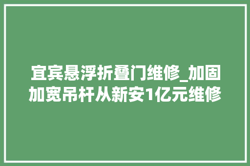 宜宾悬浮折叠门维修_加固加宽吊杆从新安1亿元维修南门大年夜桥3月开工工期一年
