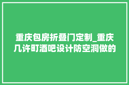 重庆包房折叠门定制_重庆几许町酒吧设计防空洞做的酒吧你见过吗