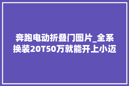 奔跑电动折叠门图片_全系换装20T50万就能开上小迈巴赫新款奔驰E级竟有这么喷鼻香