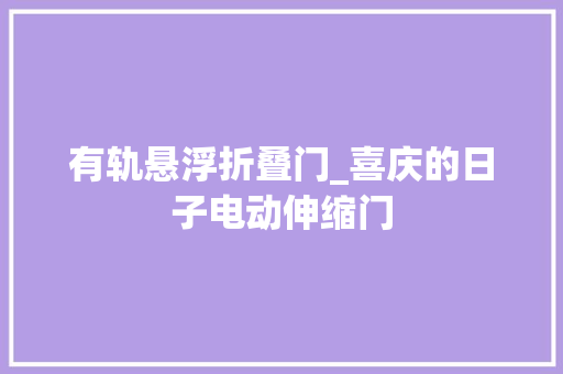 有轨悬浮折叠门_喜庆的日子电动伸缩门
