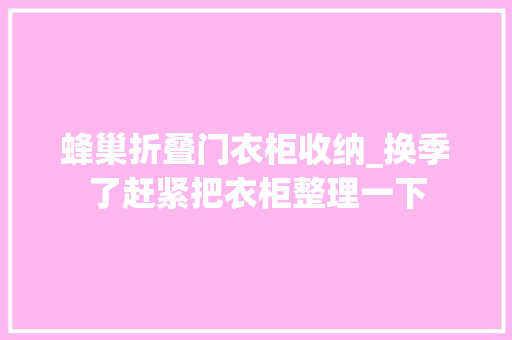 蜂巢折叠门衣柜收纳_换季了赶紧把衣柜整理一下
