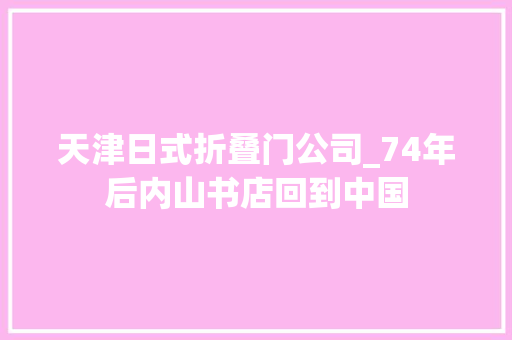 天津日式折叠门公司_74年后内山书店回到中国