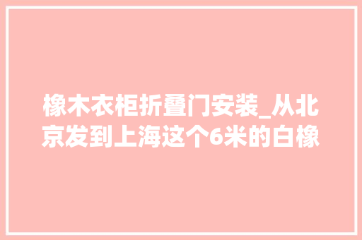 橡木衣柜折叠门安装_从北京发到上海这个6米的白橡木大年夜书柜自己就安装好了