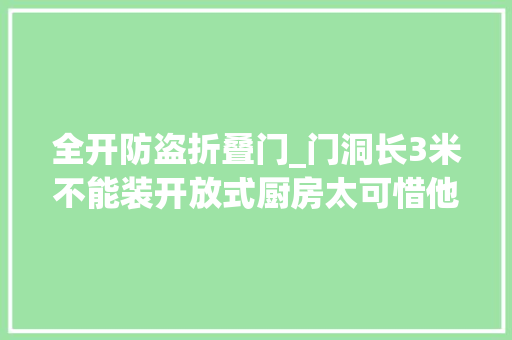全开防盗折叠门_门洞长3米不能装开放式厨房太可惜他家装了这种门实现全开了