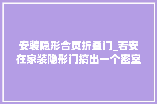 安装隐形合页折叠门_若安在家装隐形门搞出一个密室原来这么简单立马回家打一个