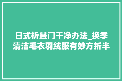 日式折叠门干净办法_换季清洁毛衣羽绒服有妙方折半收纳有技巧日本主妇太神