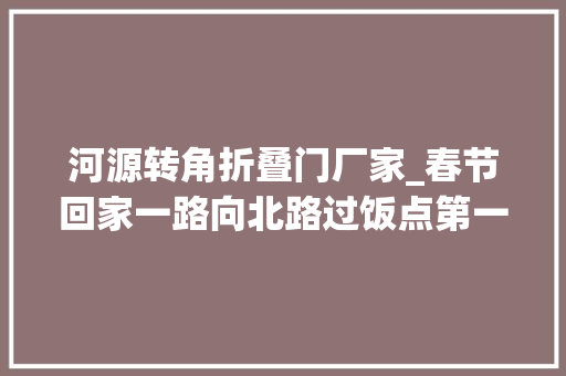 河源转角折叠门厂家_春节回家一路向北路过饭点第一站河源不一般的美食