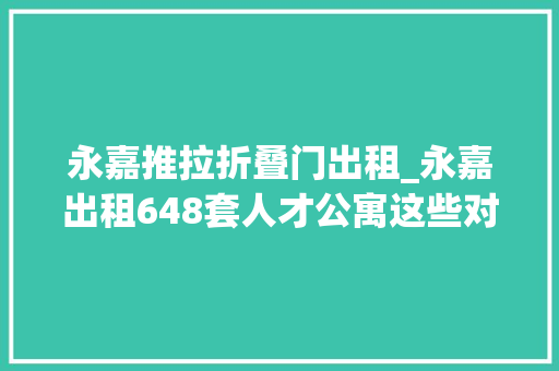 永嘉推拉折叠门出租_永嘉出租648套人才公寓这些对象都可申请