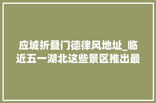 应城折叠门德律风地址_临近五一湖北这些景区推出最新优惠