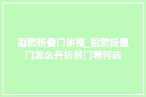 厨房折叠门讲授_厨房折叠门怎么开折叠门若何选