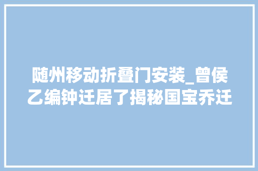 随州移动折叠门安装_曾侯乙编钟迁居了揭秘国宝乔迁过程