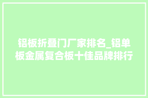 铝板折叠门厂家排名_铝单板金属复合板十佳品牌排行