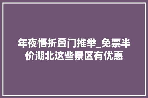年夜悟折叠门推举_免票半价湖北这些景区有优惠