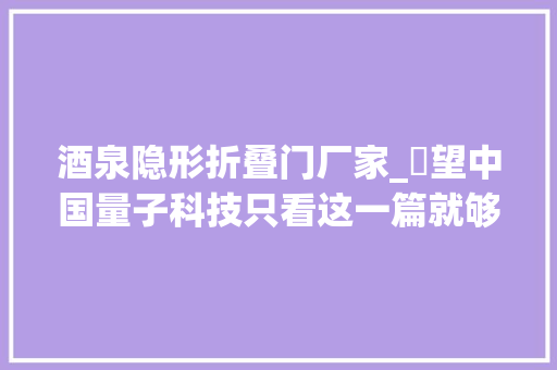 酒泉隐形折叠门厂家_瞭望中国量子科技只看这一篇就够了