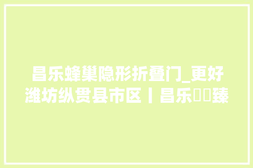 昌乐蜂巢隐形折叠门_更好潍坊纵贯县市区丨昌乐鄌郚臻选开播啦