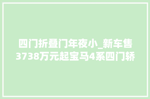 四门折叠门年夜小_新车售3738万元起宝马4系四门轿跑车正式上市加俩门贵1万元