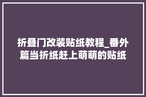 折叠门改装贴纸教程_番外篇当折纸赶上萌萌的贴纸