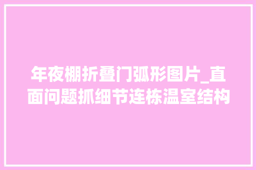 年夜棚折叠门弧形图片_直面问题抓细节连栋温室结构构造和开窗拉幕系统上的再立异
