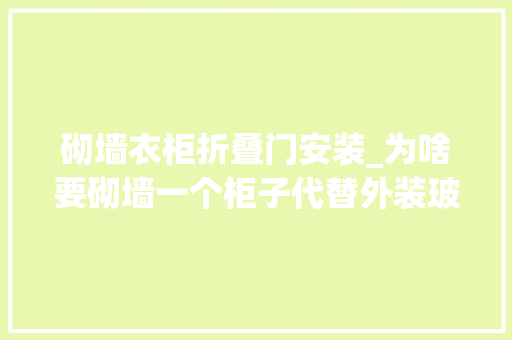 砌墙衣柜折叠门安装_为啥要砌墙一个柜子代替外装玻璃门隔断和10㎡收纳地都有了