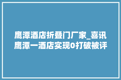 鹰潭酒店折叠门厂家_喜讯鹰潭一酒店实现0打破被评为国家五星级