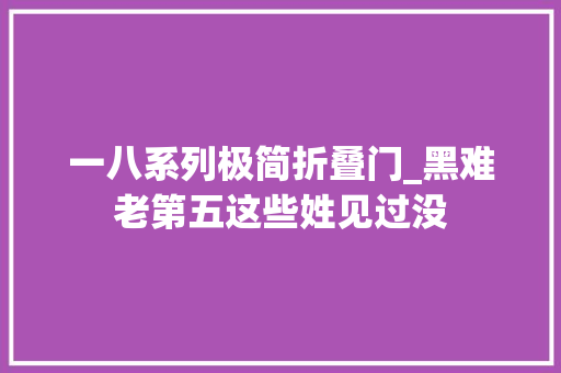 一八系列极简折叠门_黑难老第五这些姓见过没