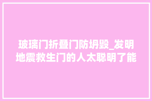 玻璃门折叠门防坍毁_发明地震救生门的人太聪明了能轻松躲避大年夜型地震地震