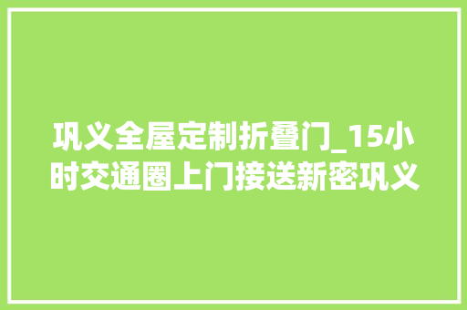 巩义全屋定制折叠门_15小时交通圈上门接送新密巩义真便捷