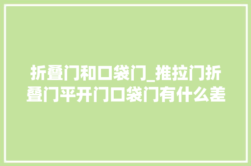 折叠门和口袋门_推拉门折叠门平开门口袋门有什么差异怎么选
