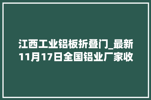 江西工业铝板折叠门_最新11月17日全国铝业厂家收购价附价格表