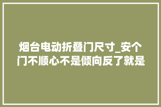 烟台电动折叠门尺寸_安个门不顺心不是倾向反了就是尺寸小了