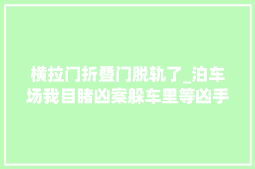 横拉门折叠门脱轨了_泊车场我目睹凶案躲车里等凶手离开一排闼却见他站门边下