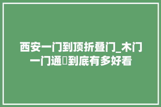 西安一门到顶折叠门_木门一门通頂到底有多好看